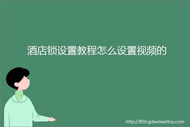 酒店锁设置教程怎么设置视频的